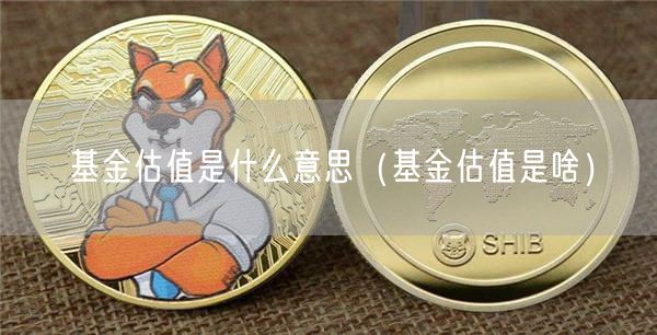 基金估值是什么意思(基金估值是啥)-第1张图片-芝麻交易所下载 基金估值是什么意思(基金估值是啥)-第1张图片-芝麻交易所下载
