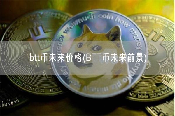 btt币未来价格(BTT币未来前景)-第1张图片-芝麻交易所下载