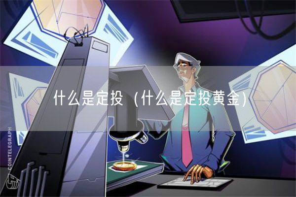 什么是定投（什么是定投黄金）-第1张图片-芝麻交易所下载