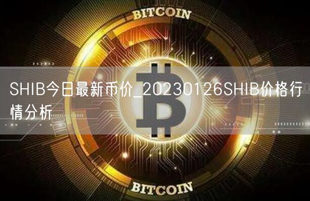 SHIB今日最新币价_20230126SHIB价格行情分析-第1张图片-芝麻交易所下载
