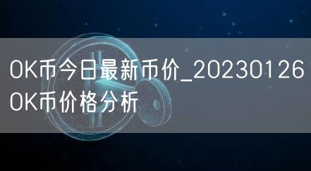 OK币今日最新币价_20230126OK币价格分析-第1张图片-芝麻交易所下载