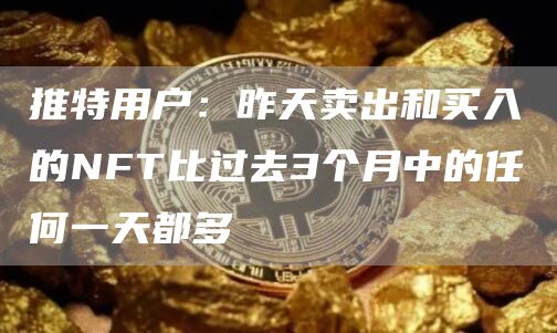 推特用户：昨天卖出和买入的NFT比过去3个月中的任何一天都多-第1张图片-芝麻交易所下载