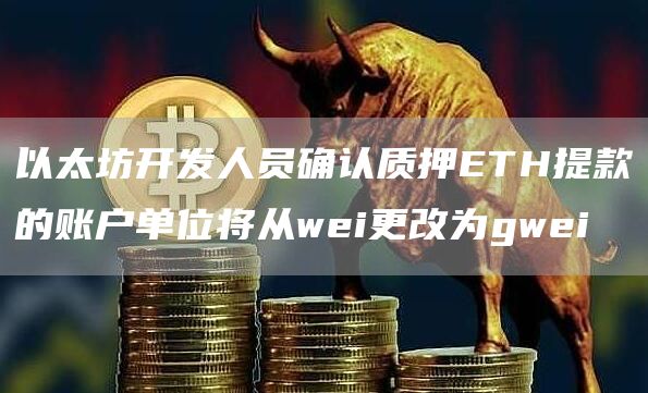 以太坊开发人员确认质押ETH提款的账户单位将从wei更改为gwei-第1张图片-芝麻交易所下载 以太坊开发人员确认质押ETH提款的账户单位将从wei更改为gwei-第1张图片-芝麻交易所下载