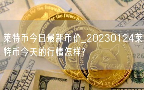 莱特币今日最新币价_20230124莱特币今天的行情怎样?-第1张图片-芝麻交易所下载 莱特币今日最新币价_20230124莱特币今天的行情怎样?-第1张图片-芝麻交易所下载