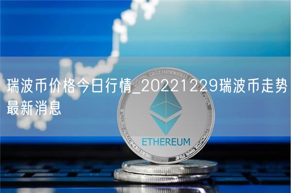 瑞波币价格今日行情_20221229瑞波币走势最新消息-第1张图片-芝麻交易所下载 瑞波币价格今日行情_20221229瑞波币走势最新消息-第1张图片-芝麻交易所下载