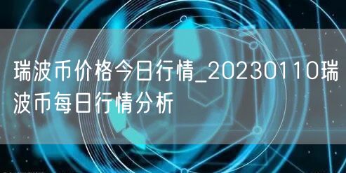 瑞波币价格今日行情_20230110瑞波币每日行情分析-第1张图片-芝麻交易所下载 瑞波币价格今日行情_20230110瑞波币每日行情分析-第1张图片-芝麻交易所下载