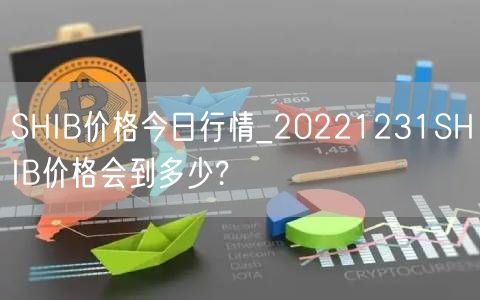 SHIB价格今日行情_20221231SHIB价格会到多少?-第1张图片-芝麻交易所下载 SHIB价格今日行情_20221231SHIB价格会到多少?-第1张图片-芝麻交易所下载