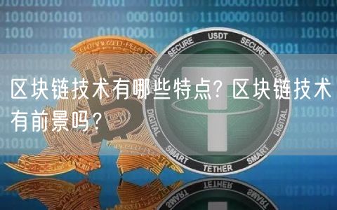 区块链技术有哪些特点? 区块链技术有前景吗?-第1张图片-芝麻交易所下载 区块链技术有哪些特点? 区块链技术有前景吗?-第1张图片-芝麻交易所下载