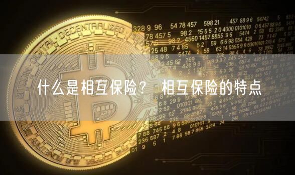 什么是相互保险? 相互保险的特点-第1张图片-芝麻交易所下载 什么是相互保险? 相互保险的特点-第1张图片-芝麻交易所下载