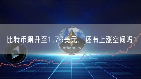 比特币飙升至1.76美元,还有上涨空间吗?-第1张图片-芝麻交易所下载 比特币飙升至1.76美元,还有上涨空间吗?-第1张图片-芝麻交易所下载