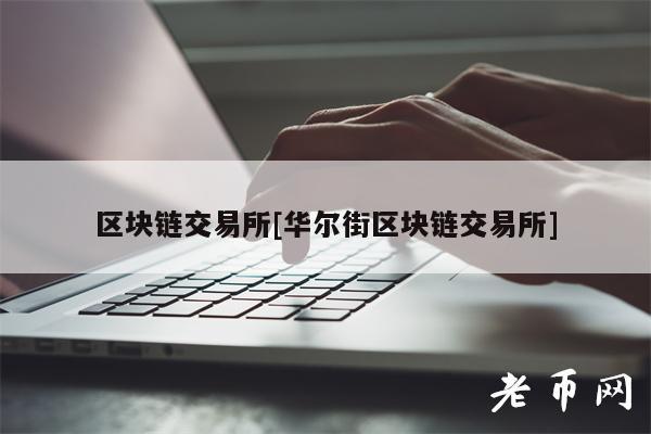 区块链交易所[华尔街区块链交易所]-第1张图片-芝麻交易所下载