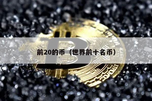前20的币（世界前十名币-第1张图片-芝麻交易所下载