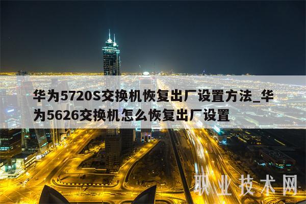 华为5720S交换机恢复出厂设置方法_华为5626交换机怎么恢复出厂设置-第1张图片-芝麻交易所下载