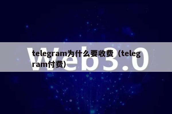 telegram为什么要收费(telegram付费)