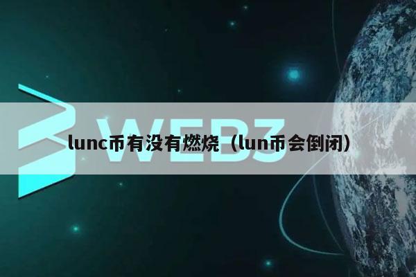 lunc币有没有燃烧(lun币会倒闭)