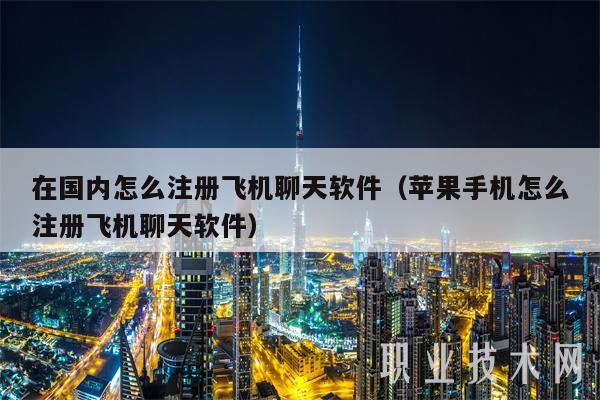 在国内怎么注册飞机聊天软件(苹果手机怎么注册飞机聊天软件)