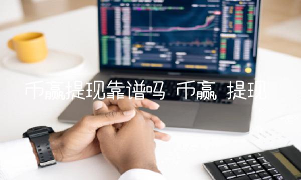 币赢提现靠谱吗 币赢 提现 币赢提现靠谱吗 币赢 提现