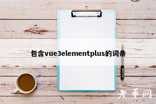 包含vue3elementplus的词条