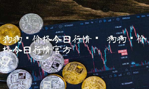 狗狗币价格今日行情图 狗狗币价格今日行情官方 狗狗币价格今日行情图 狗狗币价格今日行情官方
