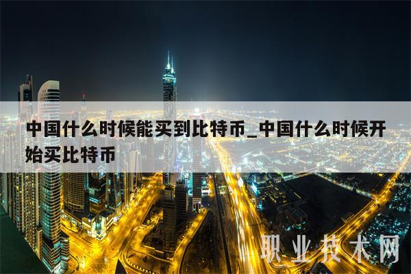 中国什么时候能买到比特币_中国什么时候开始买比特币
