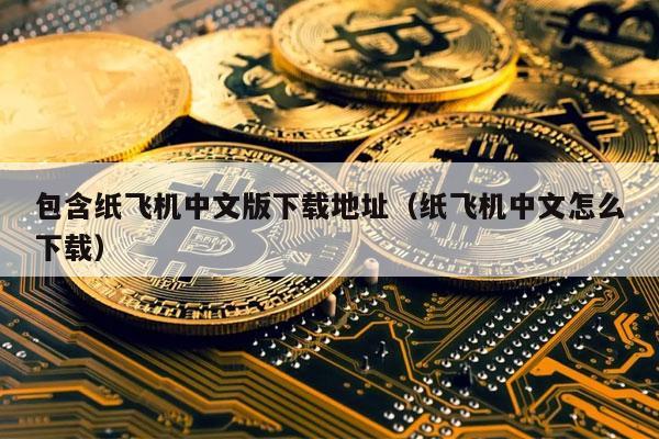 包含纸飞机中文版下载地址(纸飞机中文怎么下载)