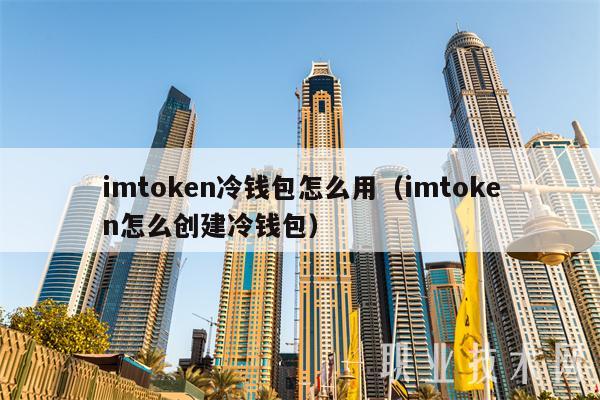 imtoken冷钱包怎么用(imtoken怎么创建冷钱包)