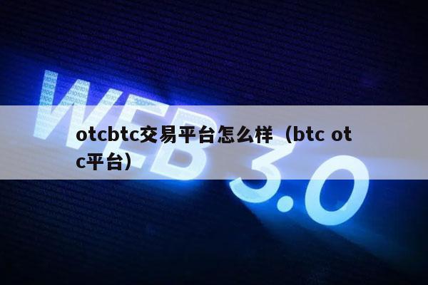 otcbtc交易平台怎么样(btc otc平台)