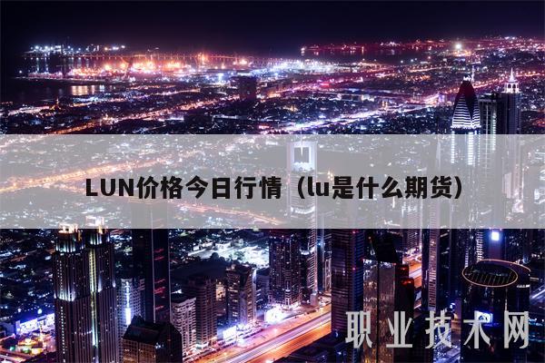 LUN价格今日行情(lu是什么期货)