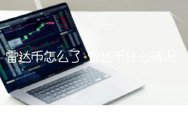 雷达币怎么了 雷达币什么情况 雷达币怎么了 雷达币什么情况