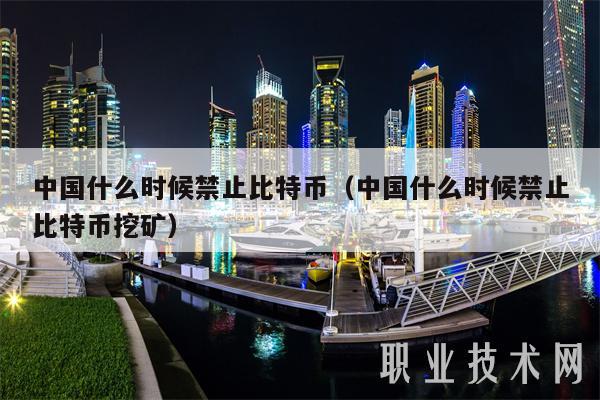 中国什么时候禁止比特币(中国什么时候禁止比特币挖矿)