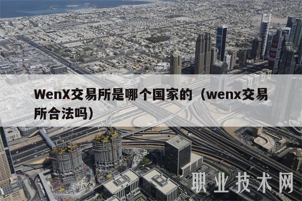 WenX交易所是哪个国家的(wenx交易所合法吗)
