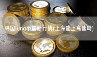 韩国luna币最新行情(上海能上高速吗)