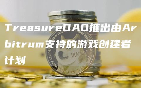 TreasureDAO推出由Arbitrum支持的游戏创建者计划-第1张图片-芝麻交易所下载