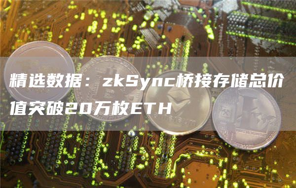 精选数据:zkSync桥接存储总价值突破20万枚ETH-第1张图片-芝麻交易所下载 精选数据:zkSync桥接存储总价值突破20万枚ETH-第1张图片-芝麻交易所下载