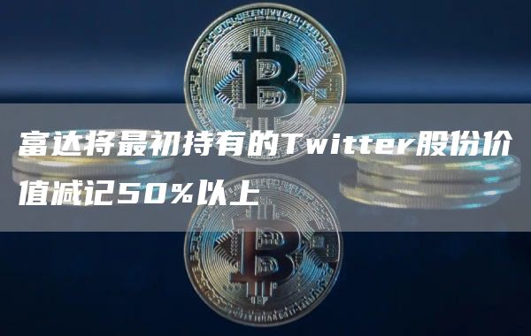 富达将最初持有的Twitter股份价值减记50%以上-第1张图片-芝麻交易所下载 富达将最初持有的Twitter股份价值减记50%以上-第1张图片-芝麻交易所下载