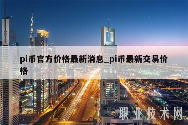 pi币官方价格最新消息_pi币最新交易价格