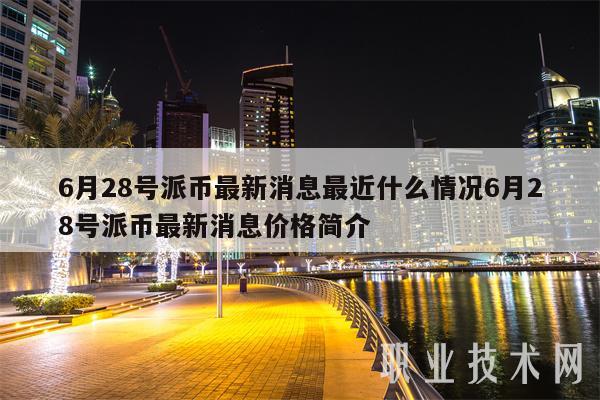 6月28号派币最新消息最近什么情况6月28号派币最新消息价格简介