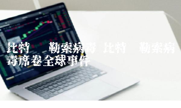 比特币 勒索病毒 比特币勒索病毒席卷全球事件-第1张图片-芝麻交易所下载 比特币 勒索病毒 比特币勒索病毒席卷全球事件-第1张图片-芝麻交易所下载