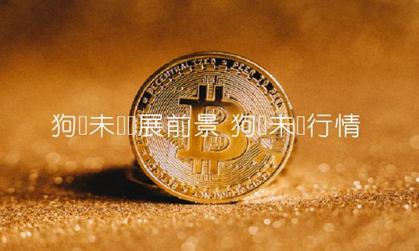 狗币未来发展前景 狗币未来行情-第1张图片-芝麻交易所下载