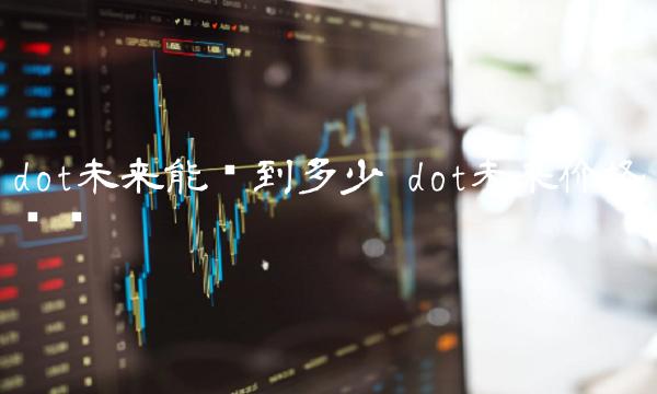dot未来能涨到多少 dot未来价格预测-第1张图片-芝麻交易所下载 dot未来能涨到多少 dot未来价格预测-第1张图片-芝麻交易所下载