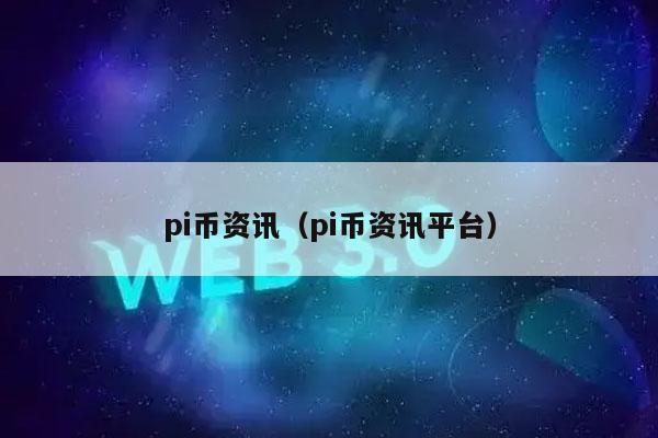 pi币资讯(pi币资讯平台)