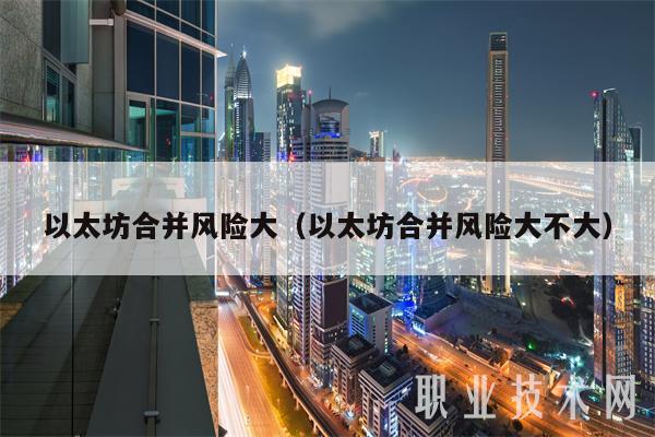 以太坊合并风险大(以太坊合并风险大不大)