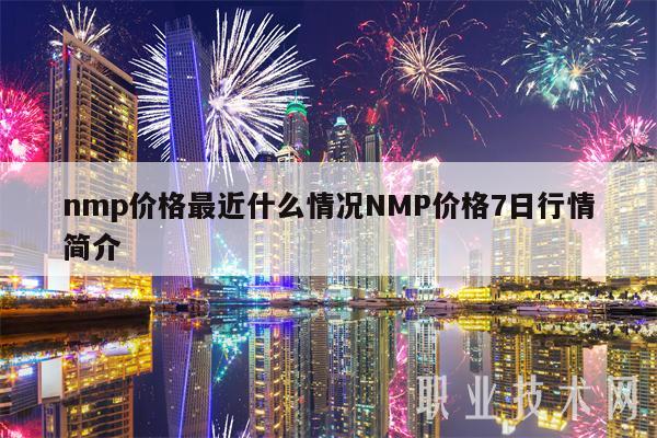 nmp价格最近什么情况NMP价格7日行情简介