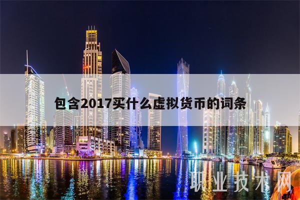 包含2017买什么虚拟货币的词条