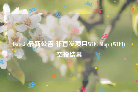 Gate.io最新公告 非首发项目WiFi Map (WIFI)空投结果-第1张图片-芝麻交易所下载