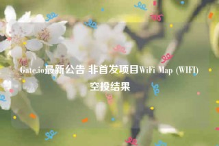 Gate.io最新公告 非首发项目WiFi Map (WIFI)空投结果