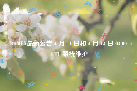 BitMEX最新公告 4 月 11 日和 4 月 13 日 03:00 UTC 系统维护-第1张图片-芝麻交易所下载
