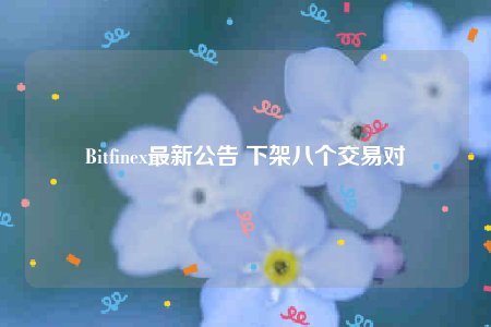 Bitfinex最新公告 下架八个交易对-第1张图片-芝麻交易所下载