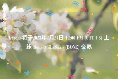 Gate.io将于2023年2月24日 12:00 PM (UTC+8) 上线 Bone ShibaSwap (BONE) 交易-第1张图片-芝麻交易所下载