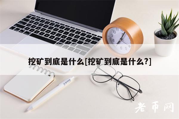 挖矿到底是什么[挖矿到底是什么？]-第1张图片-芝麻交易所下载